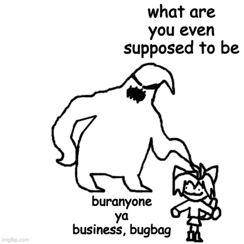 got bored and drew oogie boogie n neco arc | what are you even supposed to be; buranyone ya business, bugbag | made w/ Imgflip meme maker