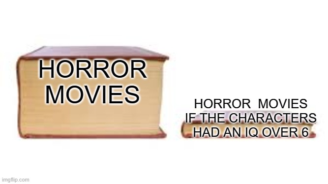 Big book small book | HORROR MOVIES; HORROR  MOVIES IF THE CHARACTERS HAD AN IQ OVER 6 | image tagged in big book small book | made w/ Imgflip meme maker