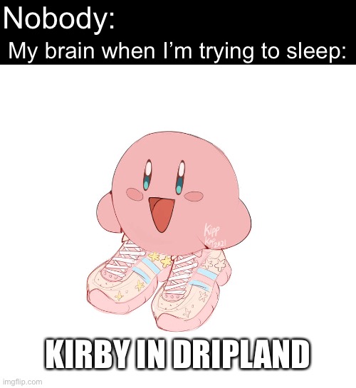 Art by goldenn-graphite on deviantart | Nobody:; My brain when I’m trying to sleep:; KIRBY IN DRIPLAND | image tagged in kirby,drip,adhd | made w/ Imgflip meme maker