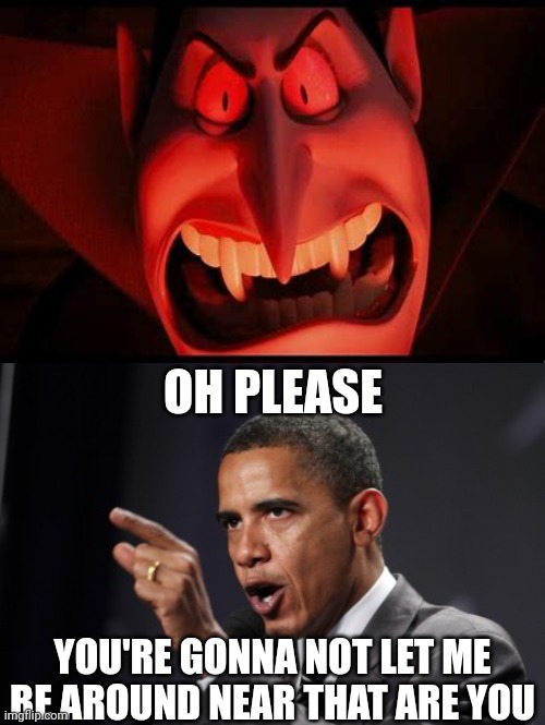 obama mad | OH PLEASE; YOU'RE GONNA NOT LET ME BE AROUND NEAR THAT ARE YOU | image tagged in obama mad | made w/ Imgflip meme maker