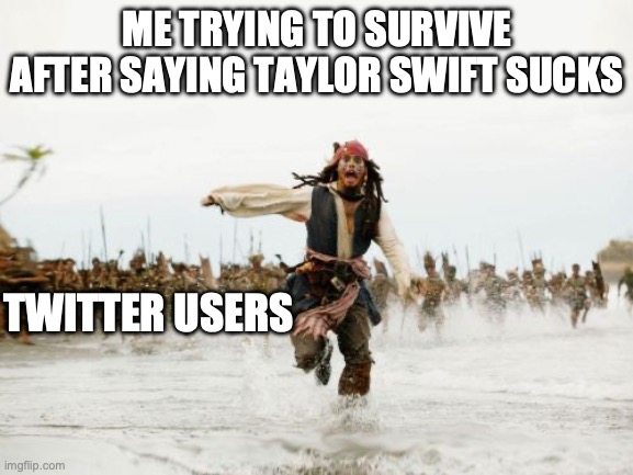 I dont actually think Taylor sucks but I won't get offended if anyone says she does suck | ME TRYING TO SURVIVE AFTER SAYING TAYLOR SWIFT SUCKS; TWITTER USERS | image tagged in memes,jack sparrow being chased | made w/ Imgflip meme maker