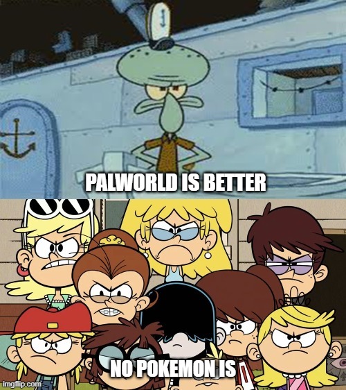 Squidward vs The Loud House | PALWORLD IS BETTER; NO POKEMON IS | image tagged in squidward vs the loud house | made w/ Imgflip meme maker