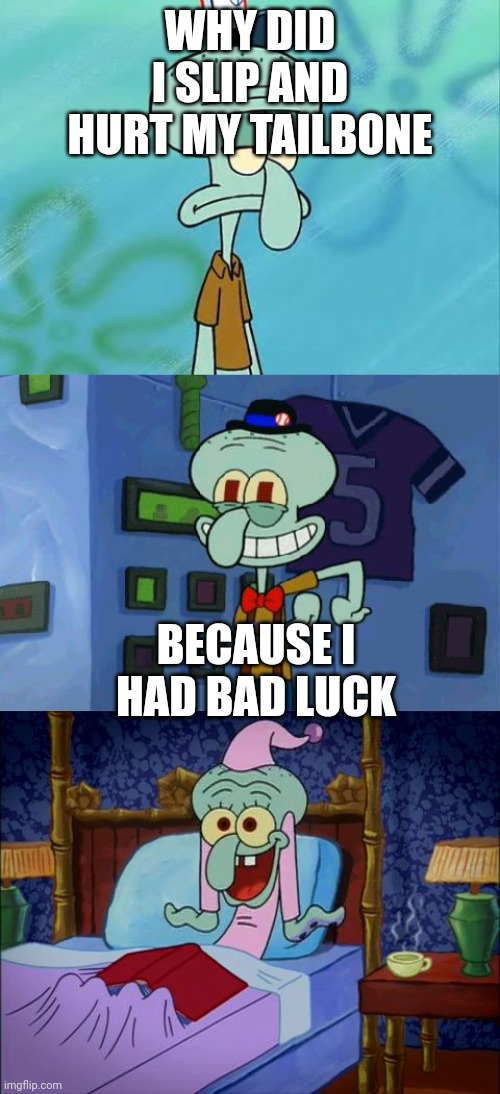 Pls tell me this is real | WHY DID I SLIP AND HURT MY TAILBONE; BECAUSE I HAD BAD LUCK | image tagged in redmist squidward | made w/ Imgflip meme maker
