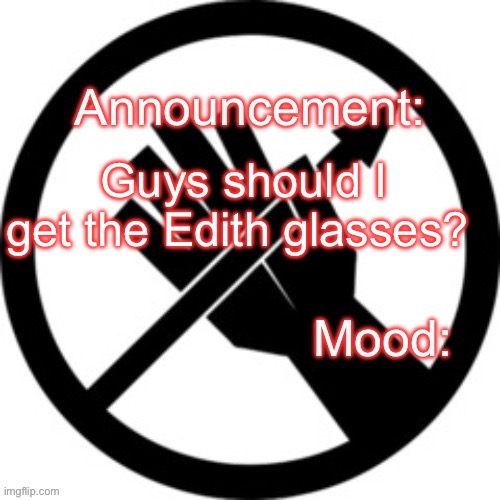 Announcement template Red Right Hand | Guys should I get the Edith glasses? | image tagged in announcement template red right hand | made w/ Imgflip meme maker