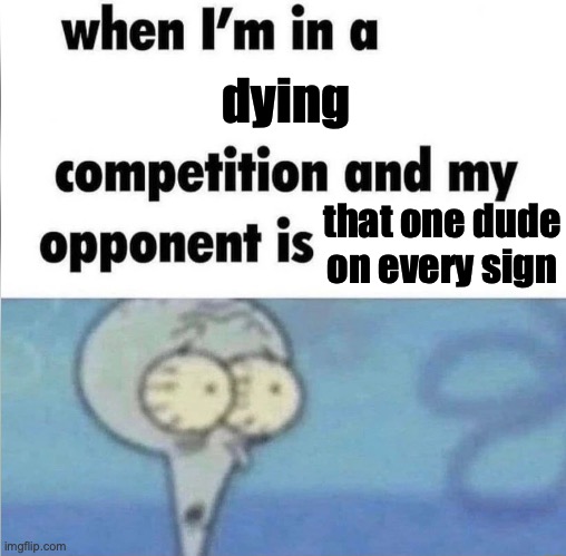 who dies even more, the dude on the signs or kenny mccormick | dying; that one dude on every sign | image tagged in whe i'm in a competition and my opponent is | made w/ Imgflip meme maker