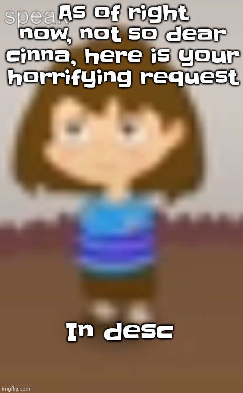 Grrr cinna I haet u | As of right now, not so dear cinna, here is your horrifying request; In desc; https://justpaste.it/e5qru | image tagged in frisk standing | made w/ Imgflip meme maker