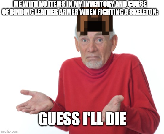 Only option... meep | ME WITH NO ITEMS IN MY INVENTORY AND CURSE OF BINDING LEATHER ARMER WHEN FIGHTING A SKELETON:; GUESS I'LL DIE | image tagged in guess i'll die | made w/ Imgflip meme maker