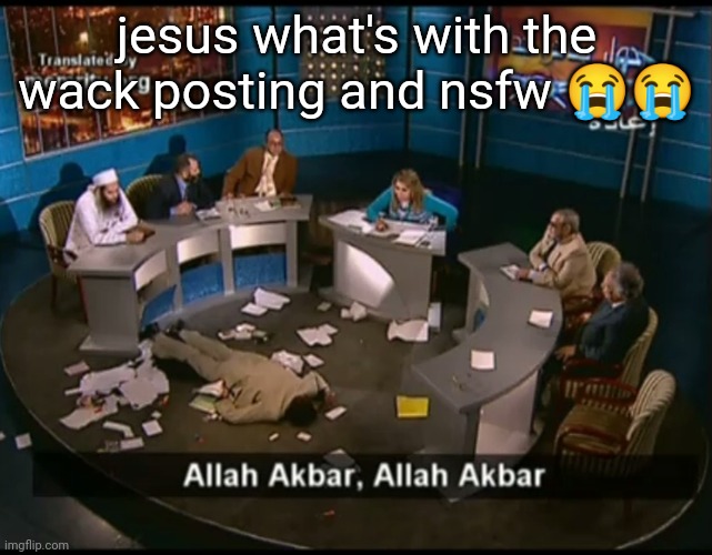 Allah akbar, Allah akbar | jesus what's with the wack posting and nsfw 😭😭; 8
7
g
B
k
o
rearrange the words. | image tagged in allah akbar allah akbar | made w/ Imgflip meme maker