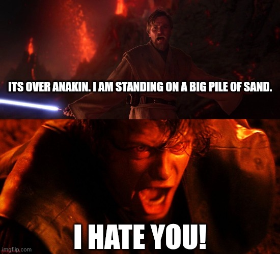 ITS OVER ANAKIN. I AM STANDING ON A BIG PILE OF SAND. I HATE YOU! | image tagged in its over anakin i have the high ground,anakin i hate you | made w/ Imgflip meme maker