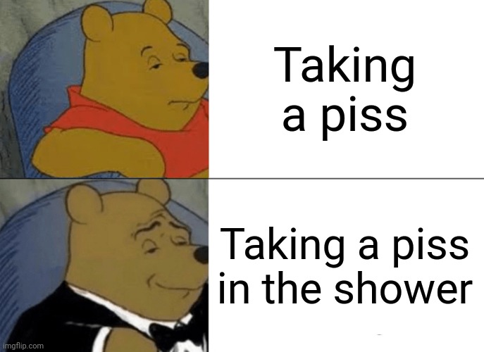 Tuxedo Winnie The Pooh | Taking a piss; Taking a piss in the shower | image tagged in memes,tuxedo winnie the pooh | made w/ Imgflip meme maker