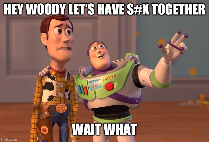 X, X Everywhere Meme | HEY WOODY LET’S HAVE S#X TOGETHER WAIT WHAT | image tagged in memes,x x everywhere | made w/ Imgflip meme maker