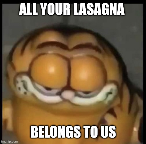 Cursed garfield | ALL YOUR LASAGNA; BELONGS TO US | image tagged in cursed garfield | made w/ Imgflip meme maker