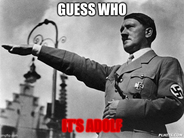 hitler | GUESS WHO IT’S ADOLF | image tagged in hitler | made w/ Imgflip meme maker