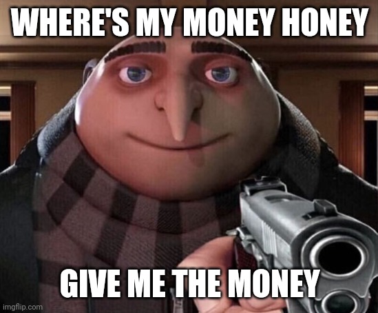 Gru Gun | WHERE'S MY MONEY HONEY; GIVE ME THE MONEY | image tagged in gru gun | made w/ Imgflip meme maker