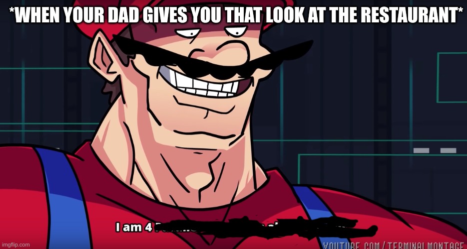 I am 4 actually not 18 | *WHEN YOUR DAD GIVES YOU THAT LOOK AT THE RESTAURANT* | image tagged in mario i am four parallel universes ahead of you | made w/ Imgflip meme maker