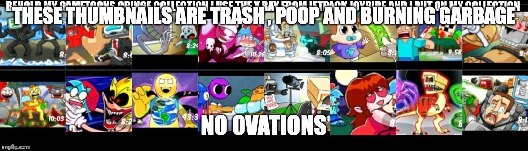 I hate these cringe creations | THESE THUMBNAILS ARE TRASH , POOP AND BURNING GARBAGE; NO OVATIONS | image tagged in gametoons,oh no cringe | made w/ Imgflip meme maker