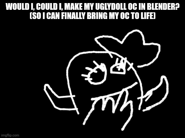 Since I did a good job on the Duck head, it could be possible I could make my OC | WOULD I, COULD I, MAKE MY UGLYDOLL OC IN BLENDER?
(SO I CAN FINALLY BRING MY OC TO LIFE) | made w/ Imgflip meme maker