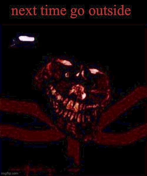 next time go outside | image tagged in next time go outside | made w/ Imgflip meme maker