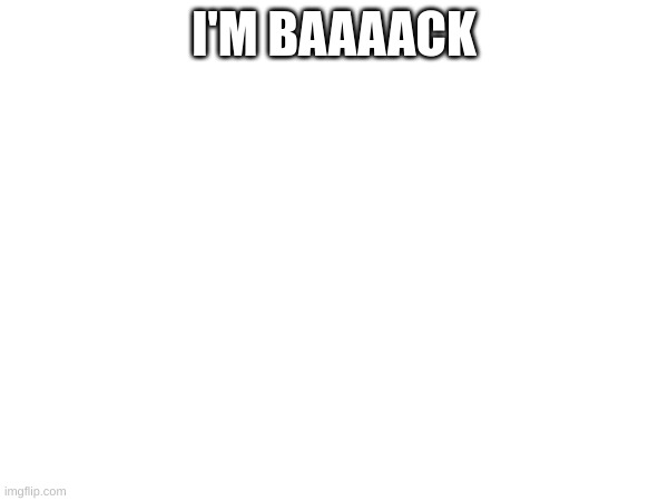 m | I'M BAAAACK | image tagged in m | made w/ Imgflip meme maker