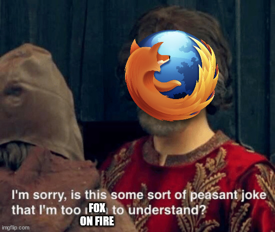 Chromium Fail ? | FOX ON FIRE | image tagged in is that some sort of peasant joke | made w/ Imgflip meme maker