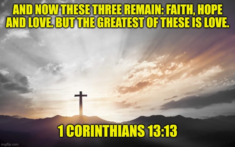 Son of God, Son of man | AND NOW THESE THREE REMAIN: FAITH, HOPE AND LOVE. BUT THE GREATEST OF THESE IS LOVE. 1 CORINTHIANS 13:13 | image tagged in son of god son of man | made w/ Imgflip meme maker
