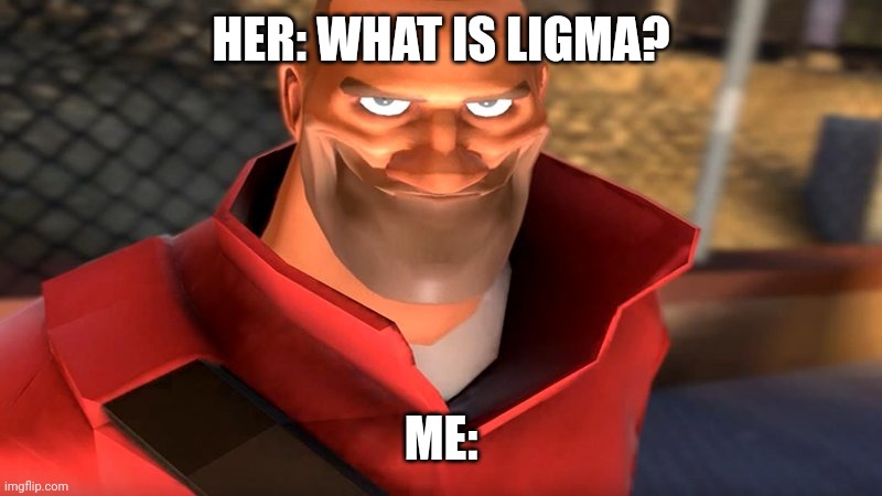 Hehehehe | HER: WHAT IS LIGMA? ME: | image tagged in tf2 soldier smiling | made w/ Imgflip meme maker