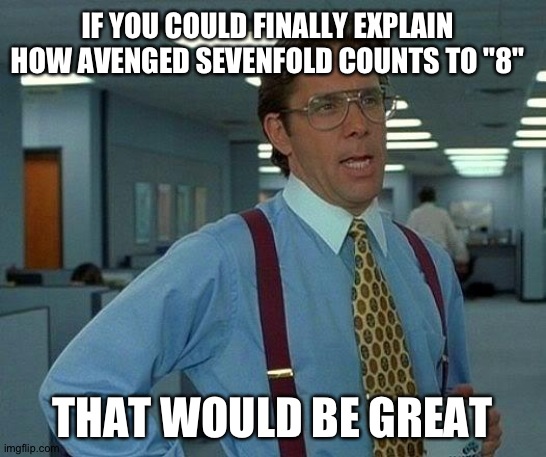 That Would Be Great Meme | IF YOU COULD FINALLY EXPLAIN HOW AVENGED SEVENFOLD COUNTS TO "8"; THAT WOULD BE GREAT | image tagged in memes,that would be great | made w/ Imgflip meme maker