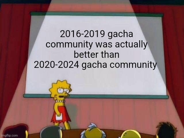 My gacha Era was around 2017 and tbh the community was not that bad | 2016-2019 gacha community was actually better than 2020-2024 gacha community | image tagged in lisa simpson's presentation,opinion | made w/ Imgflip meme maker