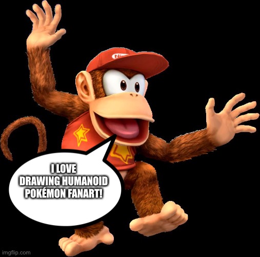 Diddy kong loves drawing Humanoid Pokémon Fanart | I LOVE DRAWING HUMANOID POKÉMON FANART! | image tagged in diddy kong | made w/ Imgflip meme maker