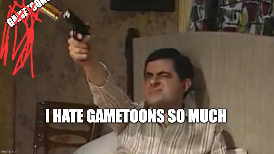 I really hate gametoons since it is cringe and is ruining every game, show or movie | GAMETOONS; I HATE GAMETOONS SO MUCH | image tagged in mr bean with a gun | made w/ Imgflip meme maker