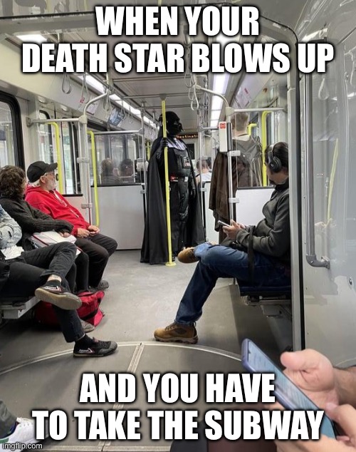 Death Subway | WHEN YOUR DEATH STAR BLOWS UP; AND YOU HAVE TO TAKE THE SUBWAY | image tagged in subway,darth vader,death star | made w/ Imgflip meme maker