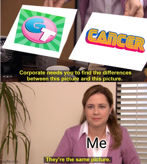 They're The Same Picture | Me | image tagged in they're the same picture,gametoons,cancerous,kids these days | made w/ Imgflip meme maker
