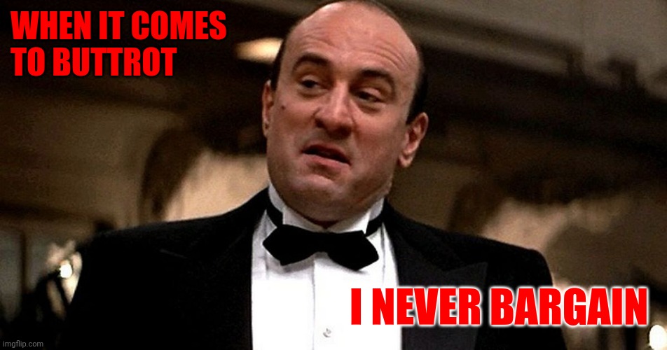Never Bargain with Buttrot | WHEN IT COMES 
TO BUTTROT; I NEVER BARGAIN | image tagged in outraged capone,funny memes | made w/ Imgflip meme maker