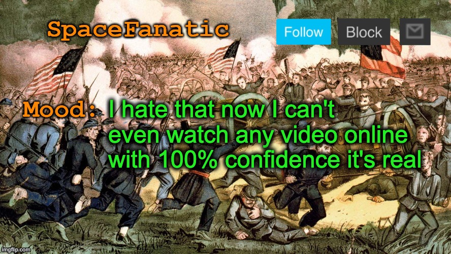 SpaceFanatic’s Civil War Announcement Template | I hate that now I can't even watch any video online with 100% confidence it's real | image tagged in spacefanatic s civil war announcement template | made w/ Imgflip meme maker