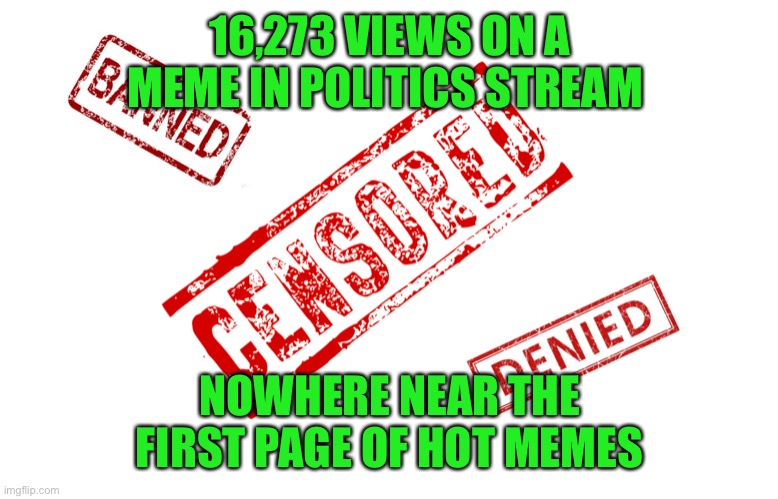 https://imgflip.com/i/8fnle0 | 16,273 VIEWS ON A MEME IN POLITICS STREAM; NOWHERE NEAR THE FIRST PAGE OF HOT MEMES | image tagged in censorship,16273 views,hot | made w/ Imgflip meme maker