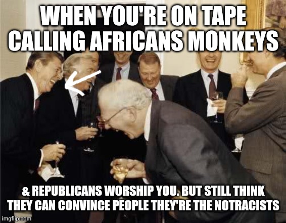 World of clown lol | WHEN YOU'RE ON TAPE CALLING AFRICANS MONKEYS; & REPUBLICANS WORSHIP YOU. BUT STILL THINK THEY CAN CONVINCE PEOPLE THEY'RE THE NOTRACISTS | image tagged in teachers laughing,humor,lulz | made w/ Imgflip meme maker