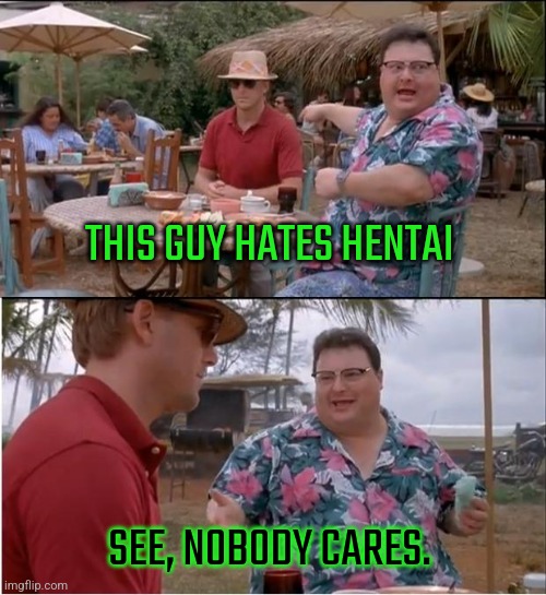 See Nobody Cares | THIS GUY HATES HENTAI; SEE, NOBODY CARES. | image tagged in memes,see nobody cares,hentai | made w/ Imgflip meme maker