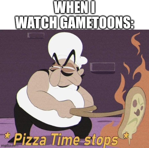 Peppino hates gametoons | WHEN I WATCH GAMETOONS: | image tagged in pizza time stops | made w/ Imgflip meme maker