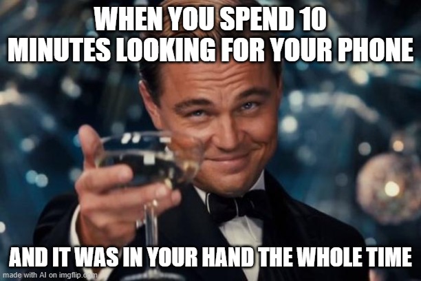 What I call "my life" | WHEN YOU SPEND 10 MINUTES LOOKING FOR YOUR PHONE; AND IT WAS IN YOUR HAND THE WHOLE TIME | image tagged in memes,leonardo dicaprio cheers,ai meme,ai generated | made w/ Imgflip meme maker