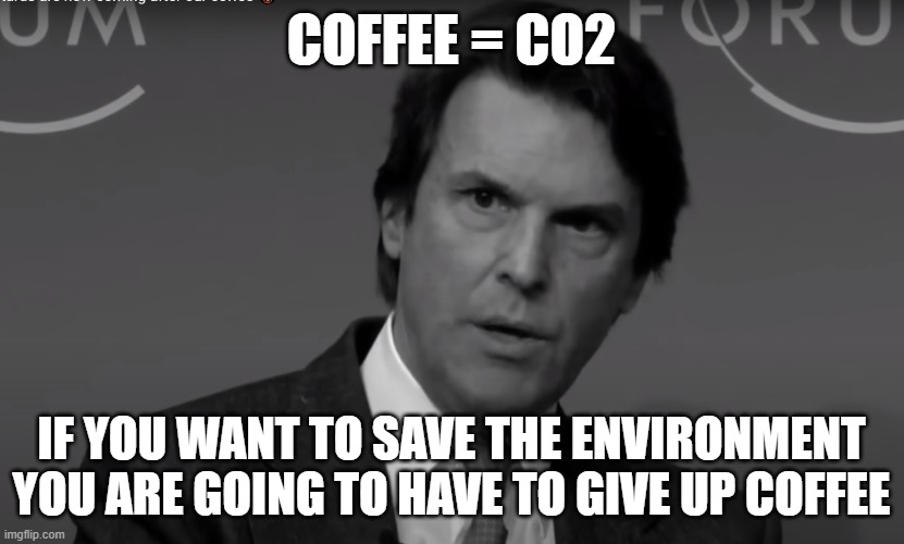 Give up coffee now or the planet is doomed! DOOMED I SAY | COFFEE = CO2; IF YOU WANT TO SAVE THE ENVIRONMENT
YOU ARE GOING TO HAVE TO GIVE UP COFFEE | image tagged in climate change,climate,coffee,coffee addict,coffee talk,save the earth | made w/ Imgflip meme maker