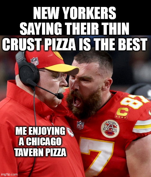 New yorkers saying their thin crust pizza is the best | NEW YORKERS SAYING THEIR THIN CRUST PIZZA IS THE BEST; ME ENJOYING A CHICAGO TAVERN PIZZA | image tagged in travis kelce screaming,fun,pizza,new york,chicago,tavern style pizza | made w/ Imgflip meme maker