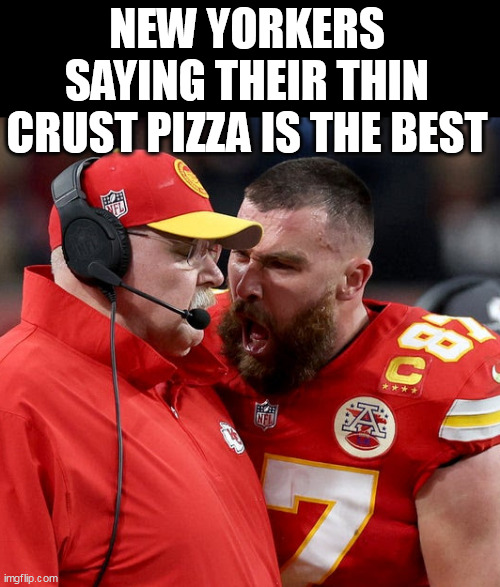 New yorkers saying their thin crust pizza is the best | NEW YORKERS SAYING THEIR THIN CRUST PIZZA IS THE BEST | image tagged in travis kelce screaming,fun,new york,thin crust,pizza | made w/ Imgflip meme maker