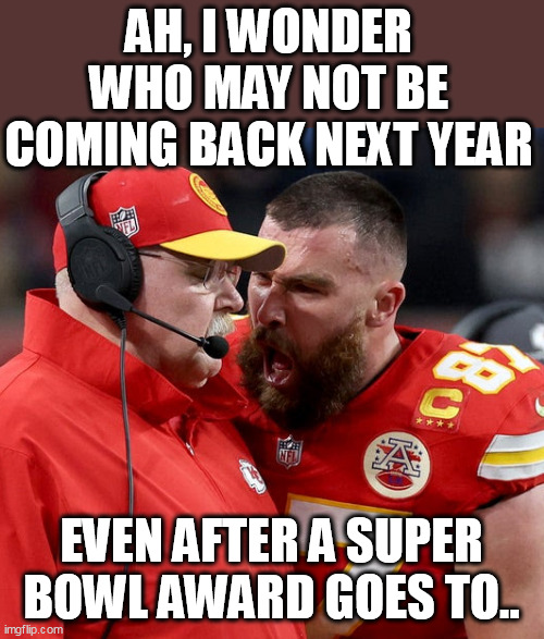 Ah, I wonder who may not be coming back next year | AH, I WONDER WHO MAY NOT BE COMING BACK NEXT YEAR; EVEN AFTER A SUPER BOWL AWARD GOES TO.. | image tagged in travis kelce screaming,sports,kansas city chiefs,superbowl,unsportsmanlike behavior,taylor swift | made w/ Imgflip meme maker