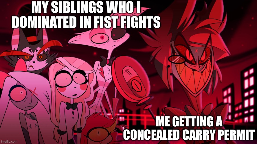 >:} | MY SIBLINGS WHO I DOMINATED IN FIST FIGHTS; ME GETTING A CONCEALED CARRY PERMIT | image tagged in alastor hazbin hotel,hazbin hotel,concealed carry,gun,evil | made w/ Imgflip meme maker