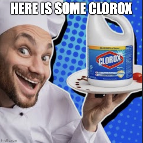 Chef serving clorox | HERE IS SOME CLOROX | image tagged in chef serving clorox | made w/ Imgflip meme maker