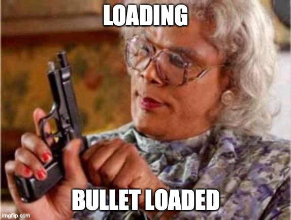 Madea | LOADING BULLET LOADED | image tagged in madea | made w/ Imgflip meme maker