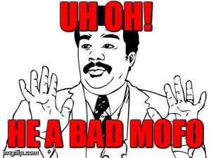 Neil deGrasse Tyson Meme | UH OH! HE A BAD MOFO | image tagged in memes,neil degrasse tyson | made w/ Imgflip meme maker