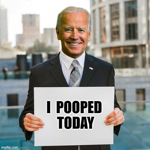 Joe Biden Blank Sign | I  POOPED  TODAY | image tagged in joe biden blank sign | made w/ Imgflip meme maker