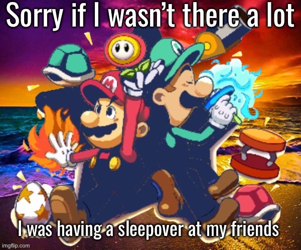 M&L | Sorry if I wasn’t there a lot; I was having a sleepover at my friends | image tagged in m l | made w/ Imgflip meme maker