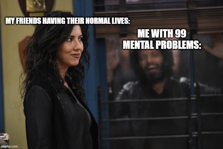 Meme | MY FRIENDS HAVING THEIR NORMAL LIVES:; ME WITH 99 MENTAL PROBLEMS: | image tagged in brooklyn 99 diaz | made w/ Imgflip meme maker